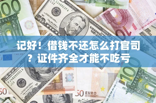武汉记好！借钱不还怎么打官司？证件齐全才能不吃亏