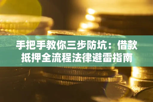 武汉手把手教你三步防坑：借款抵押全流程法律避雷指南