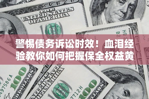 武汉警惕债务诉讼时效！血泪经验教你如何把握保全权益黄金期