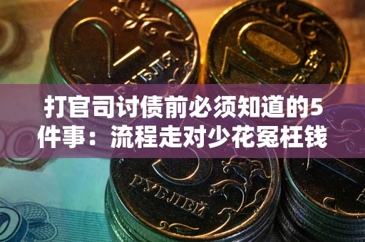 武汉打官司讨债前必须知道的5件事：流程走对少花冤枉钱
