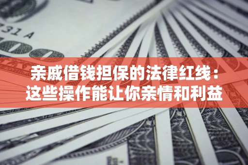 武汉亲戚借钱担保的法律红线：这些操作能让你亲情和利益两不误