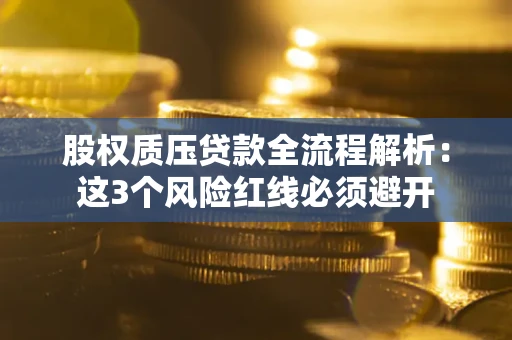 武汉股权质压贷款全流程解析：这3个风险红线必须避开
