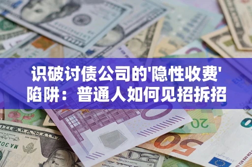武汉识破讨债公司的'隐性收费'陷阱：普通人如何见招拆招？