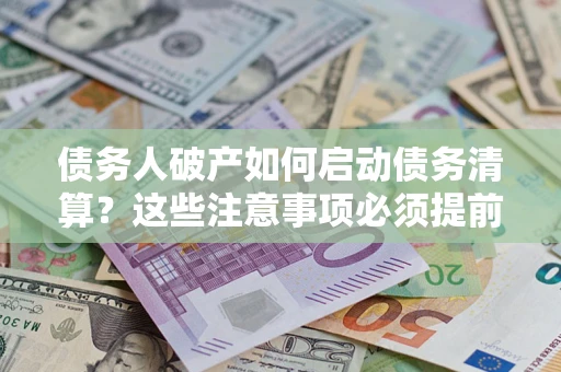 武汉债务人破产如何启动债务清算？这些注意事项必须提前知道