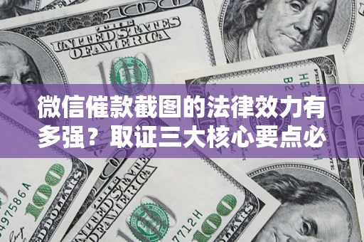 武汉微信催款截图的法律效力有多强？取证三大核心要点必须知道！