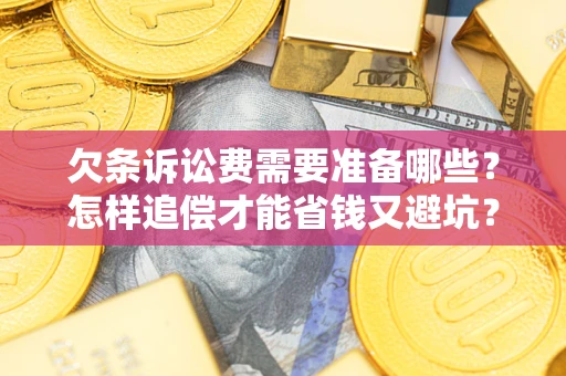 武汉欠条诉讼费需要准备哪些？怎样追偿才能省钱又避坑？