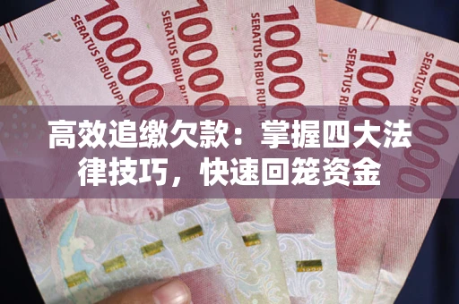 武汉高效追缴欠款：掌握四大法律技巧，快速回笼资金