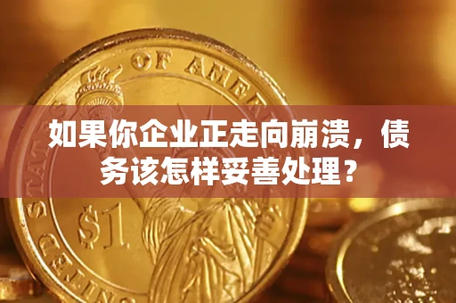 武汉如果你企业正走向崩溃，债务该怎样妥善处理？