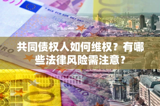 武汉共同债权人如何维权？有哪些法律风险需注意？