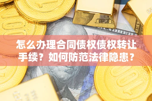 武汉怎么办理合同债权债权转让手续？如何防范法律隐患？