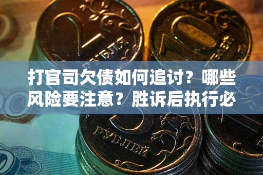 武汉打官司欠债如何追讨？哪些风险要注意？胜诉后执行必看！