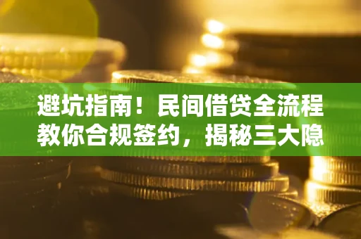 武汉避坑指南！民间借贷全流程教你合规签约，揭秘三大隐形陷阱