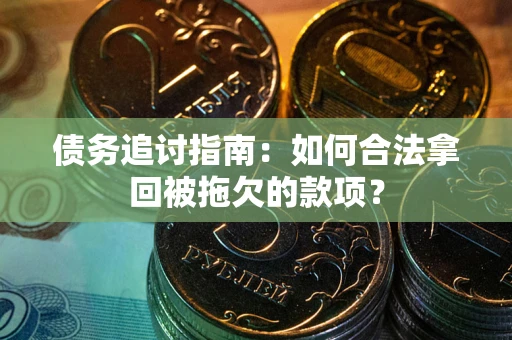 武汉债务追讨指南：如何合法拿回被拖欠的款项？