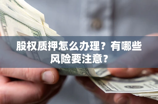 武汉股权质押怎么办理？有哪些风险要注意？