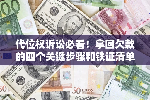 武汉代位权诉讼必看!拿回欠款的四个关键步骤和铁证清单 武汉代位权诉讼必看!拿回欠款的四个关键步骤和铁证清单