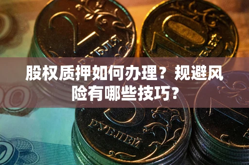 武汉股权质押如何办理？规避风险有哪些技巧？