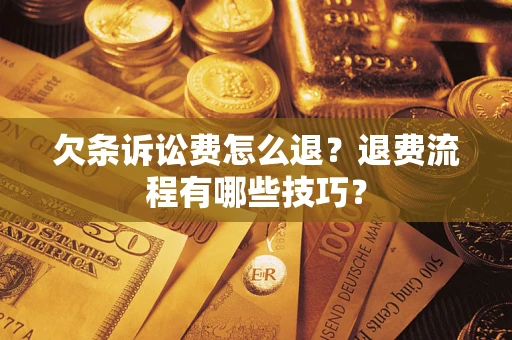 武汉欠条诉讼费怎么退？退费流程有哪些技巧？