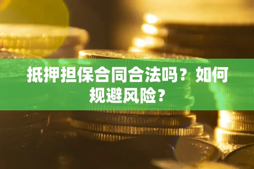 武汉抵押担保合同合法吗？如何规避风险？