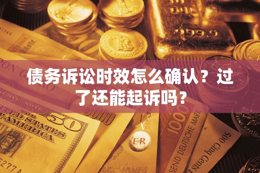 武汉债务诉讼时效怎么确认？过了还能起诉吗？