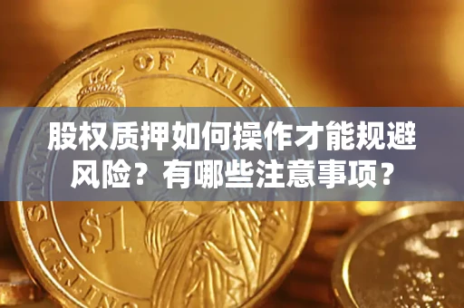 武汉股权质押如何操作才能规避风险？有哪些注意事项？