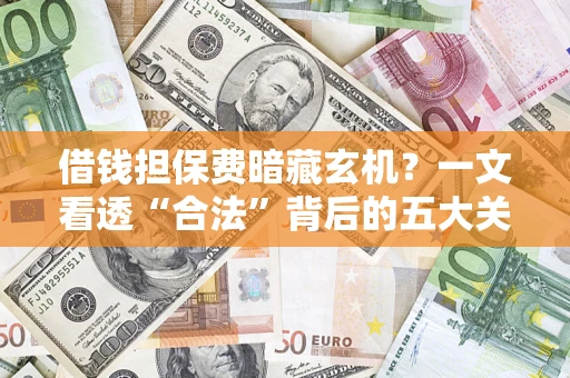 武汉借钱担保费暗藏玄机？一文看透“合法”背后的五大关键陷阱