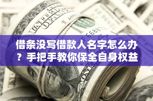武汉借条没写借款人名字怎么办？手把手教你保全自身权益