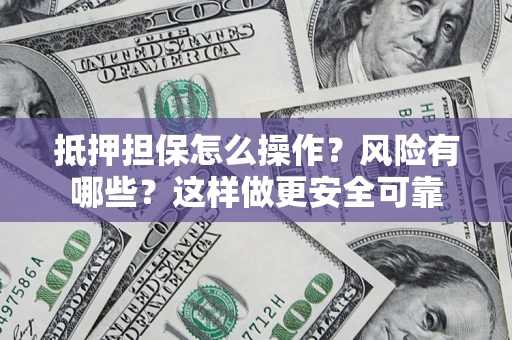 武汉抵押担保怎么操作？风险有哪些？这样做更安全可靠