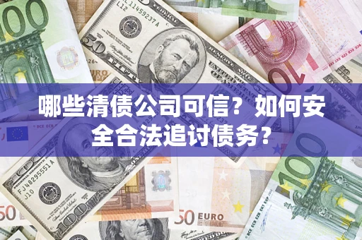 武汉哪些清债公司可信？如何安全合法追讨债务？