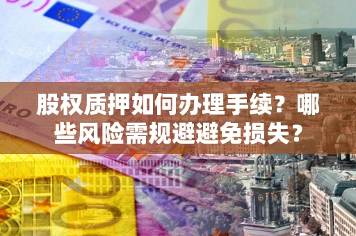 武汉股权质押如何办理手续？哪些风险需规避避免损失？