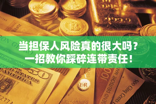 武汉当担保人风险真的很大吗？一招教你踩碎连带责任！
