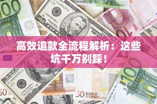 武汉高效追款全流程解析：这些坑千万别踩！