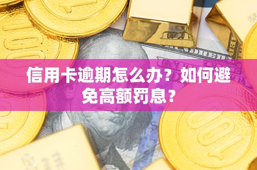 武汉信用卡逾期怎么办？如何避免高额罚息？