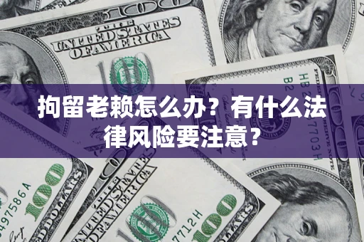 武汉拘留老赖怎么办？有什么法律风险要注意？