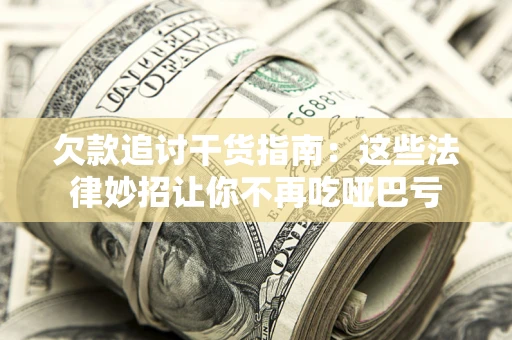 武汉欠款追讨干货指南：这些法律妙招让你不再吃哑巴亏