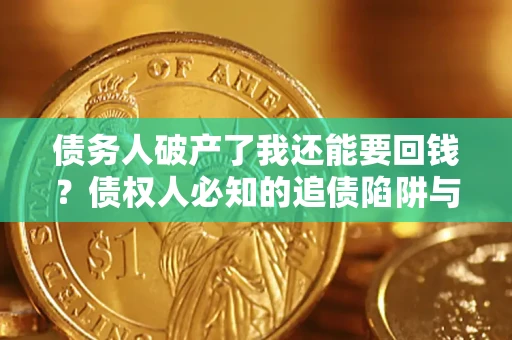 武汉债务人破产了我还能要回钱？债权人必知的追债陷阱与破局之道