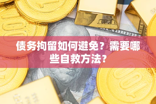 武汉债务拘留如何避免？需要哪些自救方法？