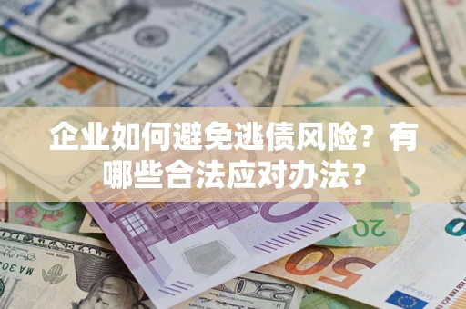 武汉企业如何避免逃债风险？有哪些合法应对办法？