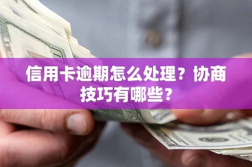 武汉信用卡逾期怎么处理？协商技巧有哪些？
