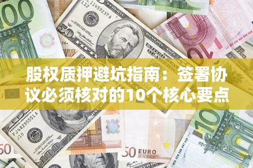 武汉股权质押避坑指南：签署协议必须核对的10个核心要点