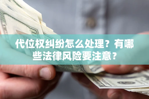 武汉代位权纠纷怎么处理？有哪些法律风险要注意？