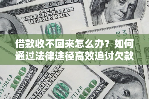 武汉借款收不回来怎么办?如何通过法律途径高效追讨欠款? 武汉借款收不回来怎么办?如何通过法律途径高效追讨欠款?