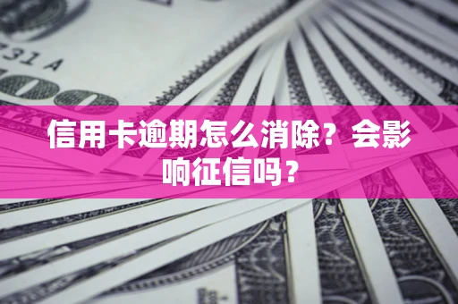 武汉信用卡逾期怎么消除？会影响征信吗？