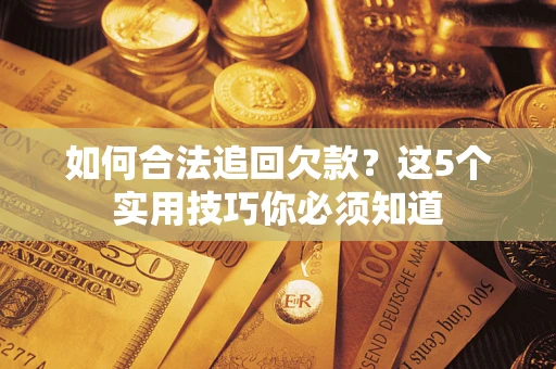 武汉如何合法追回欠款？这5个实用技巧你必须知道