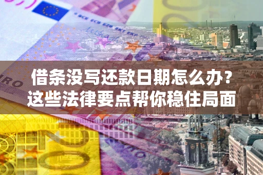 武汉借条没写还款日期怎么办？这些法律要点帮你稳住局面