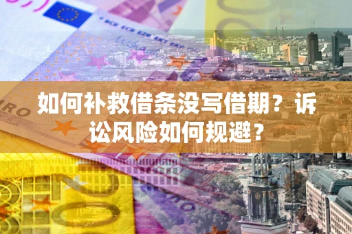武汉如何补救借条没写借期？诉讼风险如何规避？