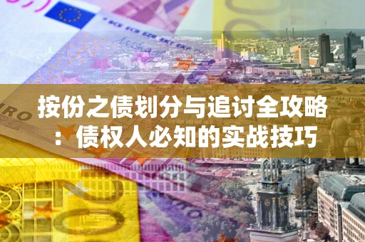武汉按份之债划分与追讨全攻略：债权人必知的实战技巧