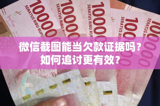 武汉微信截图能当欠款证据吗？如何追讨更有效？