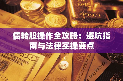 武汉债转股操作全攻略：避坑指南与法律实操要点
