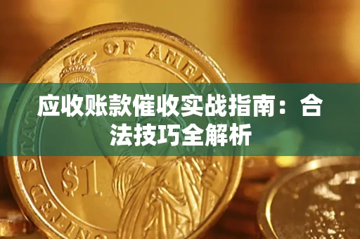 武汉应收账款催收实战指南：合法技巧全解析