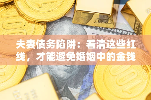 武汉夫妻债务陷阱：看清这些红线，才能避免婚姻中的金钱危机